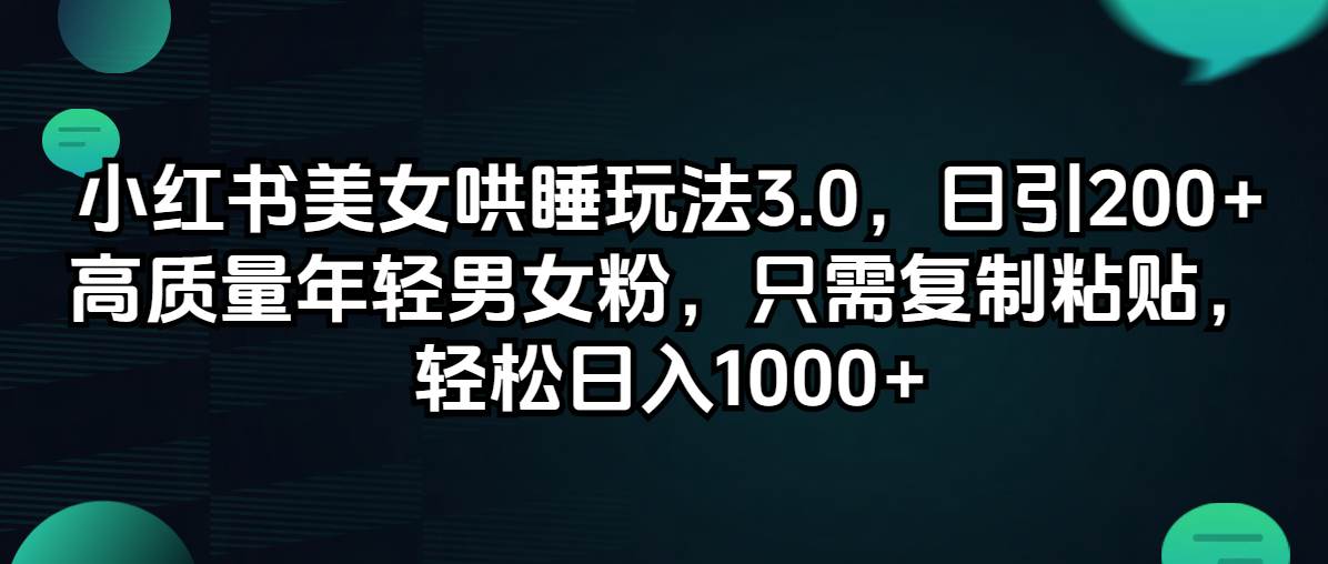 小红书美女哄睡玩法3.0，日引200+高质量年轻男女粉，只需复制粘贴，轻…-小白搞钱