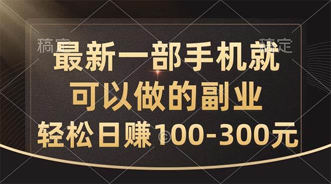 最新一部手机就可以做的副业，轻松日赚100-300元-小白搞钱