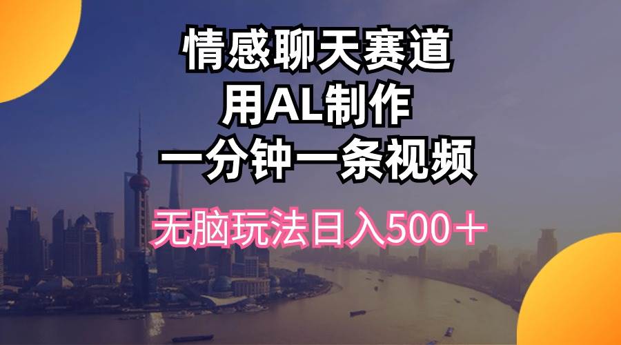 情感聊天赛道用al制作一分钟一条视频无脑玩法日入500＋-小白搞钱