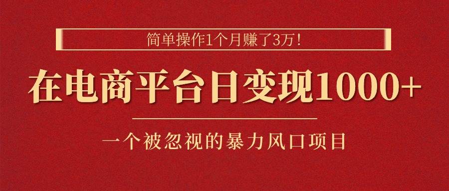 简单操作1个月赚了3万！在电商平台日变现1000+！一个被忽视的暴力风口…-小白搞钱