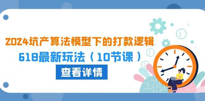 2024坑产算法 模型下的打款逻辑：618最新玩法（10节课）-小白搞钱