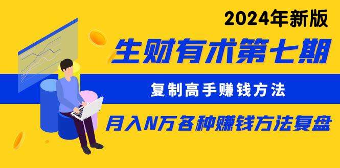 生财有术第七期：复制高手赚钱方法 月入N万各种方法复盘（更新到24年0313）-小白搞钱