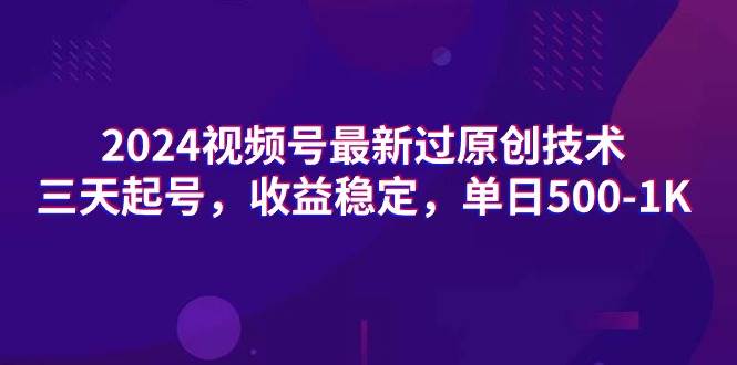 2024视频号最新过原创技术，三天起号，收益稳定，单日500-1K-小白搞钱
