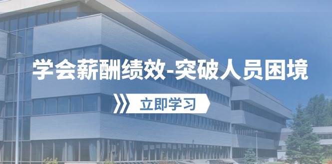 学会薪酬绩效-突破人员困境：建立自己的【薪酬+绩效】体系，企业与员工…-小白搞钱