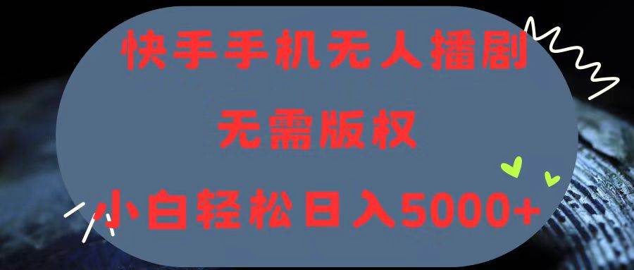 快手手机无人播剧，无需硬改，轻松解决版权问题，小白轻松日入5000+-小白搞钱