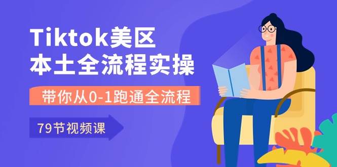 Tiktok-美区本土全流程实操课，带你从0-1跑通全流程（79节课）-小白搞钱