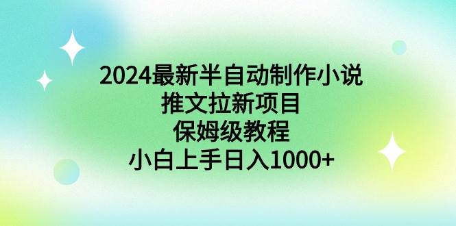2024最新半自动制作小说推文拉新项目，保姆级教程，小白上手日入1000+-小白搞钱