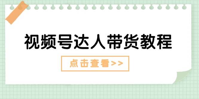 视频号达人带货教程：达人剧情打法+达人带货广告-小白搞钱