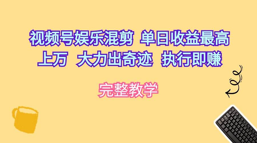 视频号娱乐混剪  单日收益最高上万   大力出奇迹   执行即赚-小白搞钱