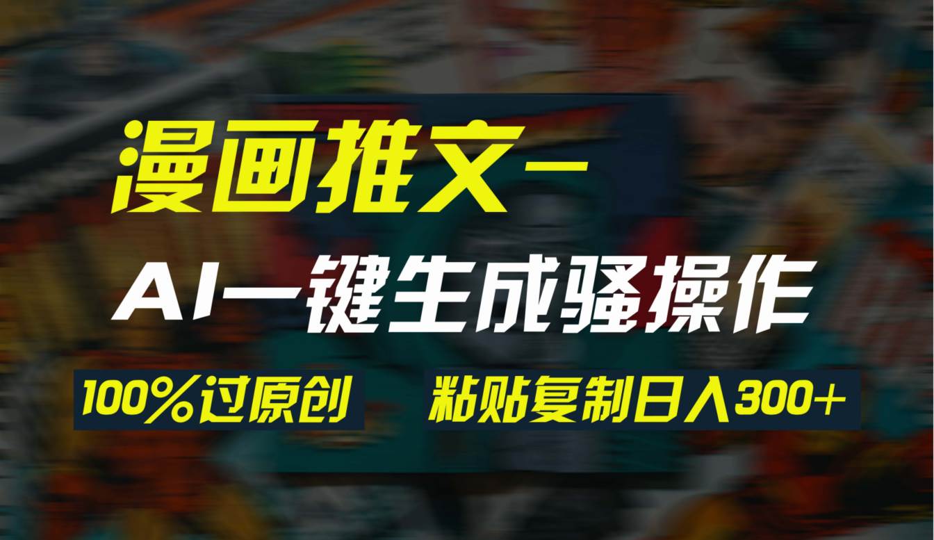 AI一键生成漫画爆款视频，3分钟1条双重去重100%过原创，粘贴复制日入300+-小白搞钱