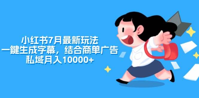 小红书7月最新玩法，一鍵生成字幕，结合商单广告，私域月入10000+-小白搞钱