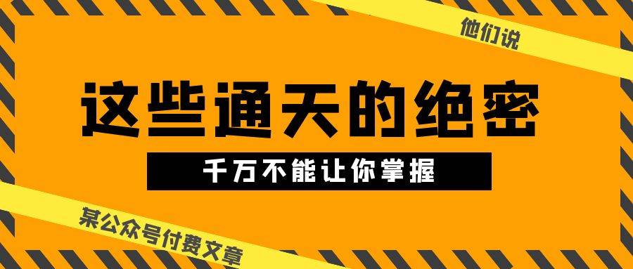 某公众号付费文章《他们说 “ 这些通天的绝密，千万不能让你掌握! ”》-小白搞钱