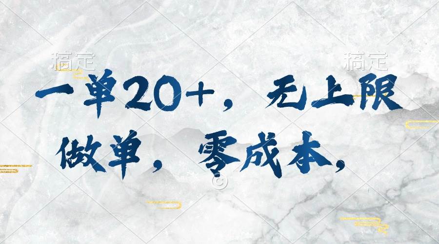 一单20+，无上限做单，零成本，执行就有收入-小白搞钱