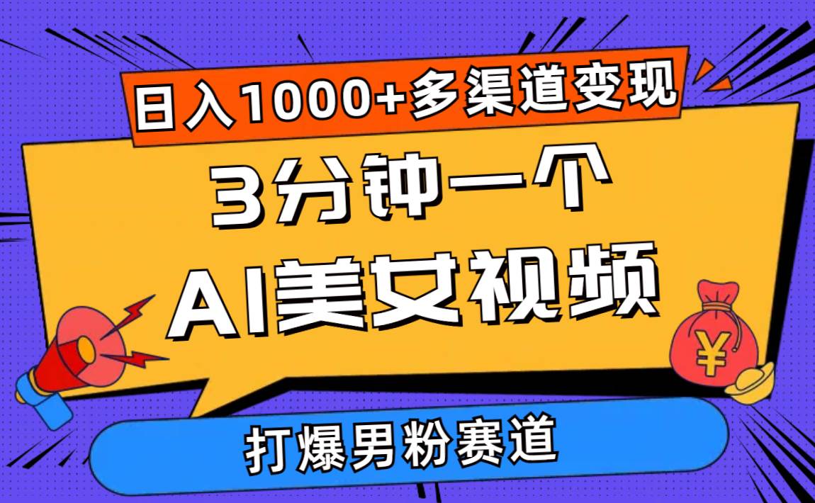 3分钟一个AI美女视频，打爆男粉流量，日入1000+多渠道变现，简单暴力，…-小白搞钱