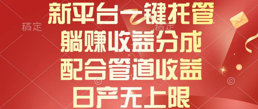 新平台一键托管，躺赚收益分成，配合管道收益，日产无上限-小白搞钱