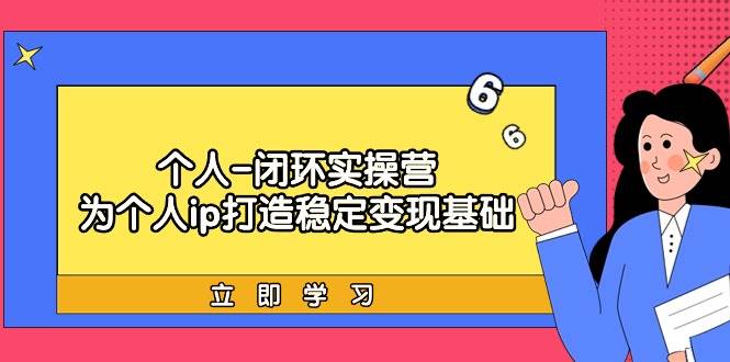 个人-闭环实操营：为个人ip打造稳定变现基础，从价值定位/爆款打造/产品…-小白搞钱