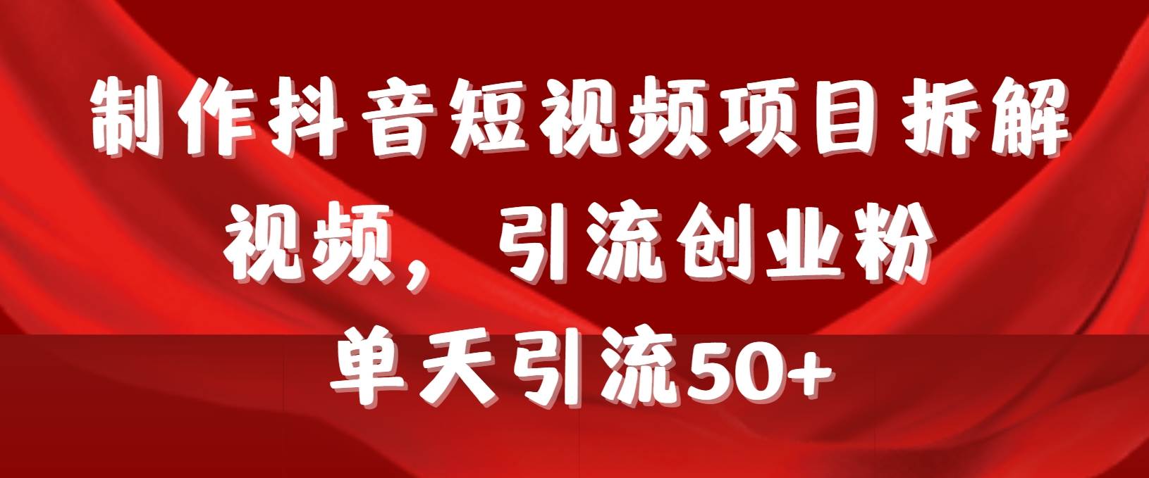 制作抖音短视频项目拆解视频引流创业粉，一天引流50+教程+工具+素材-小白搞钱
