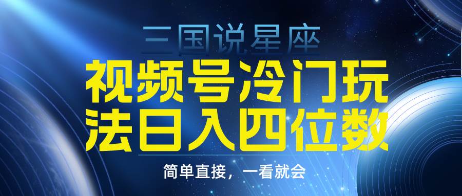 视频号掘金冷门玩法，三国星座赛道，日入四位数（教程+素材）-小白搞钱