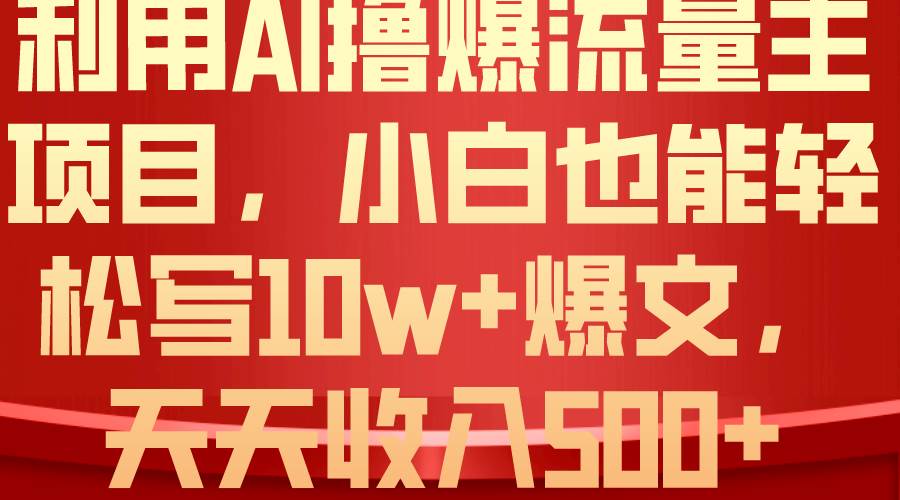 利用 AI撸爆流量主收益，小白也能轻松写10W+爆款文章，轻松日入500+-小白搞钱