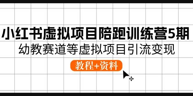 小红书虚拟项目陪跑训练营5期，幼教赛道等虚拟项目引流变现 (教程+资料)-小白搞钱