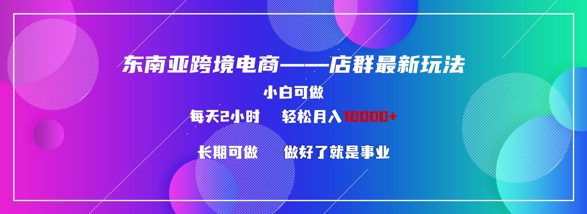 东南亚跨境电商店群新玩法2—小白每天两小时 轻松10000+-小白搞钱