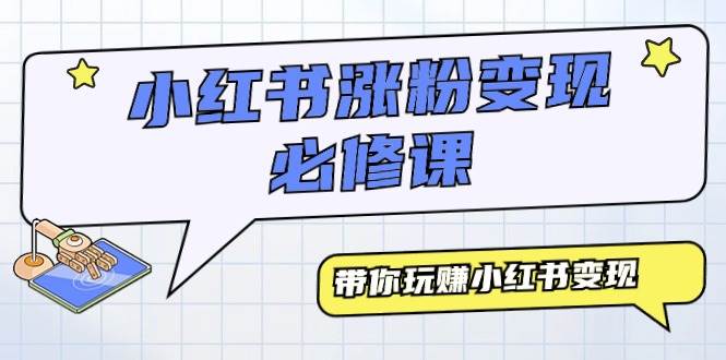 小红书涨粉变现必修课，带你玩赚小红书变现（9节课）-小白搞钱