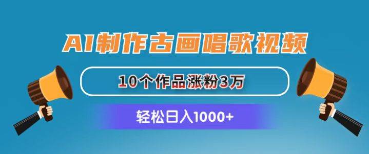AI制作古画唱歌视频，10个作品涨粉3万，日入1000+-小白搞钱
