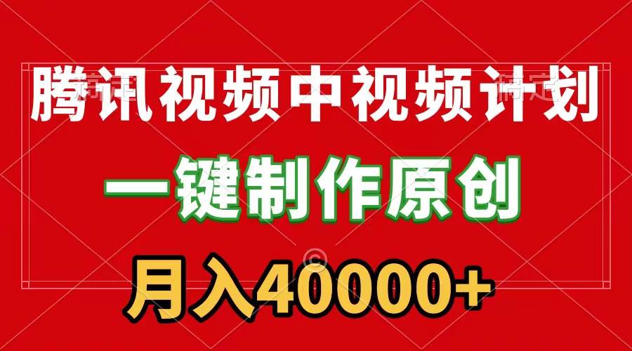 腾讯视频APP中视频计划，一键制作，刷爆流量分成收益，月入40000+附软件-小白搞钱