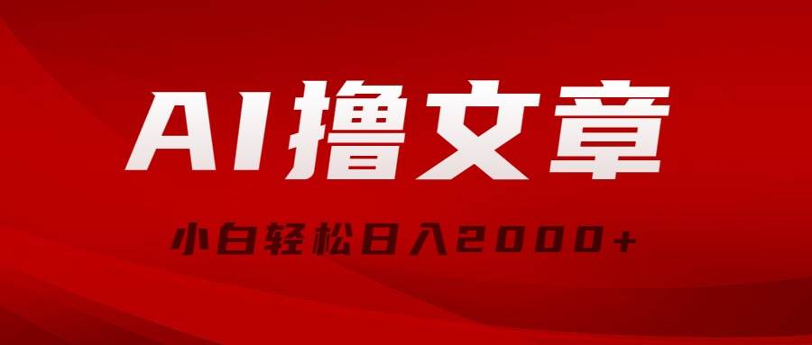AI撸文章，最新分发玩法，当天见收益，小白轻松日入2000+-小白搞钱