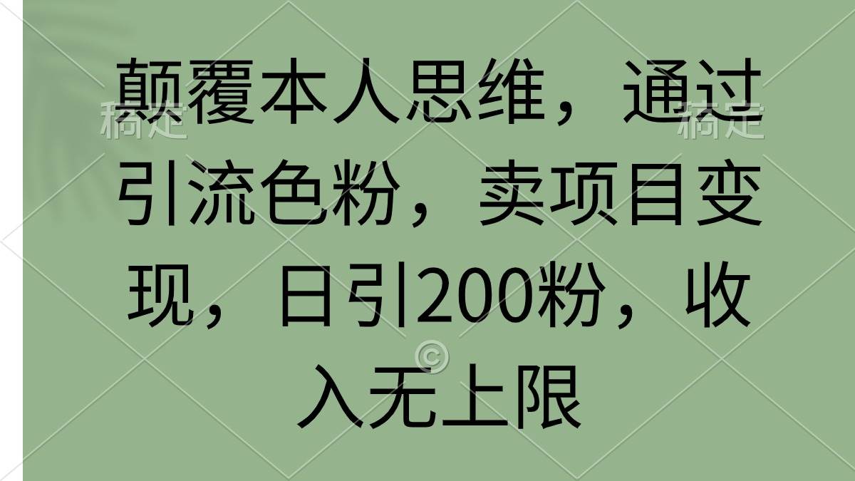 颠覆本人思维，通过引流色粉，卖项目变现，日引200粉，收入无上限-小白搞钱
