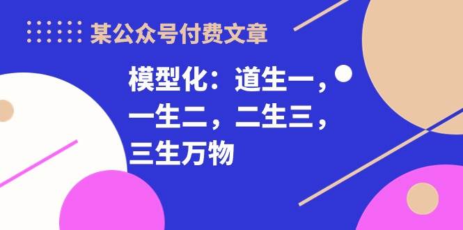 某付费文章《模型化：道生一，一生二，二生三，三生万物！》-小白搞钱