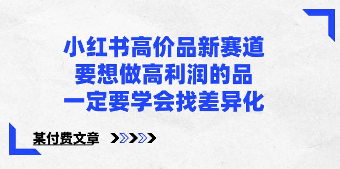 小红书高价品新赛道，要想做高利润的品，一定要学会找差异化【某付费文章】-小白搞钱