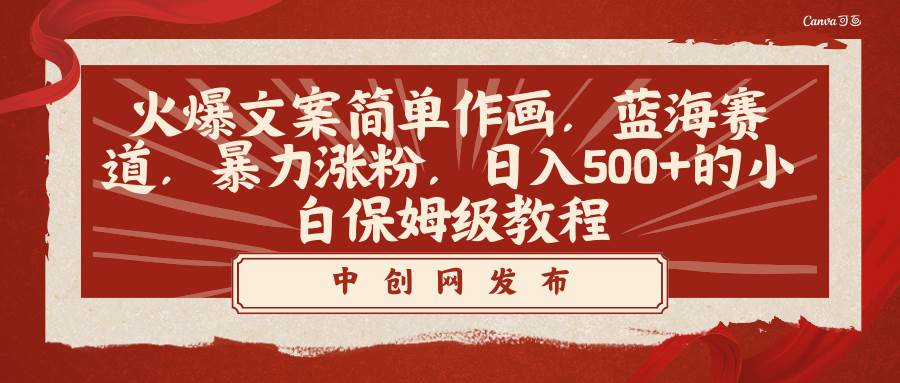 火爆文案简单作画，蓝海赛道，暴力涨粉，日入500+的小白保姆级教程-小白搞钱