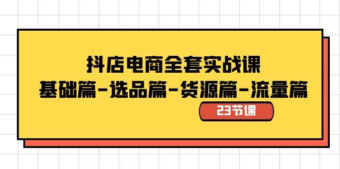 抖店电商全套实战课：基础篇-选品篇-货源篇-流量篇（23节课）-小白搞钱
