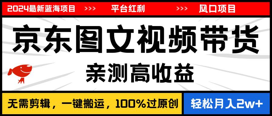 2024最新蓝海项目，逛逛京东图文视频带货，无需剪辑，月入20000+-小白搞钱
