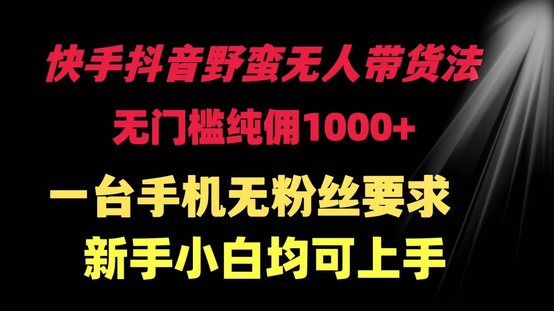 快手抖音野蛮无人带货法 无门槛纯佣1000+ 一台手机无粉丝要求新手小白…-小白搞钱