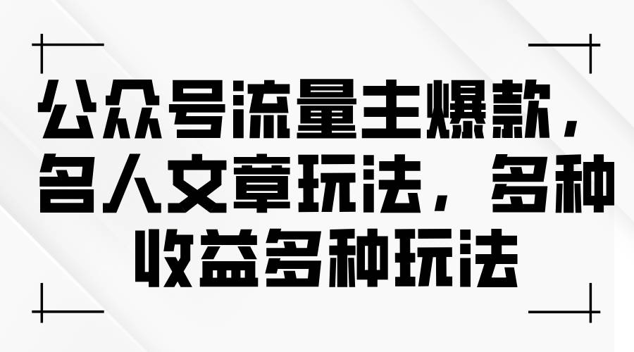 公众号流量主爆款，名人文章玩法，多种收益多种玩法-小白搞钱