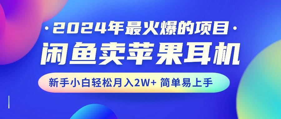 2024年最火爆的项目，闲鱼卖苹果耳机，新手小白轻松月入2W+简单易上手-小白搞钱