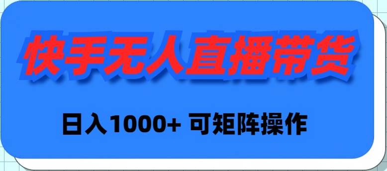 快手无人直播带货，新手日入1000+ 可矩阵操作-小白搞钱