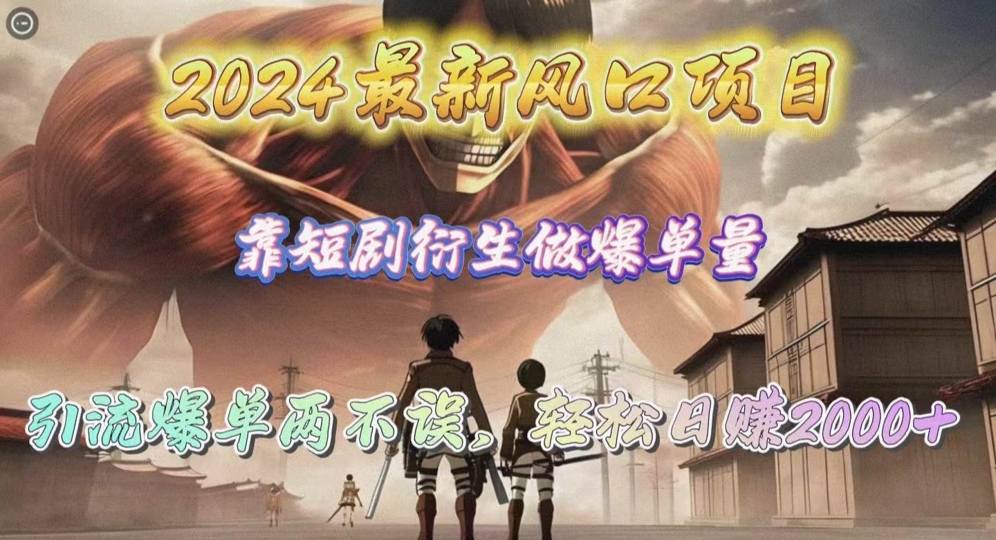 2024最新风口项目，靠短剧衍生做爆单量，引流爆单轻松日赚2000+-小白搞钱