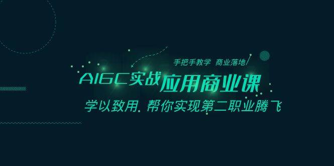 AIGC-实战应用商业课：手把手教学 商业落地 学以致用 帮你实现第二职业腾飞-小白搞钱
