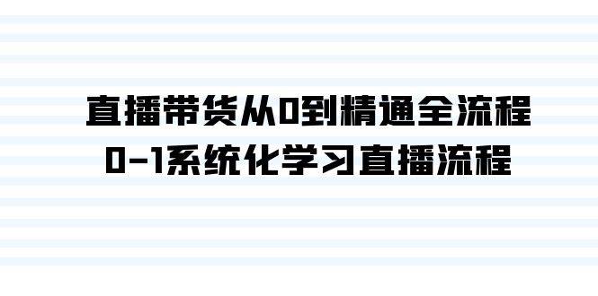 直播带货从0到精通全流程，0-1系统化学习直播流程（35节课）-小白搞钱