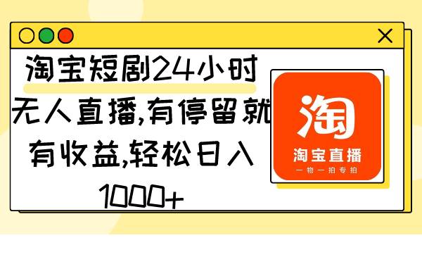 淘宝短剧24小时无人直播，有停留就有收益,轻松日入1000+-小白搞钱
