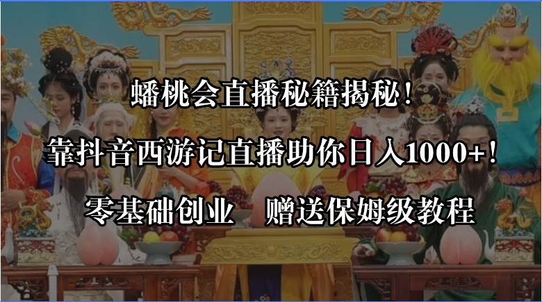 蟠桃会直播秘籍揭秘！靠抖音西游记直播日入1000+零基础创业，赠保姆级教程-小白搞钱