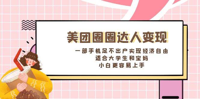《美团圈圈达人变现，一部手机足不出户实现经济自由。适合大学生和宝妈，小白更容易上手》-小白搞钱