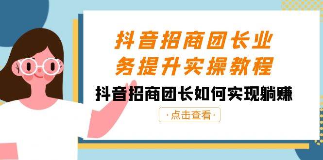 抖音-招商团长业务提升实操教程，抖音招商团长如何实现躺赚（38节）-小白搞钱