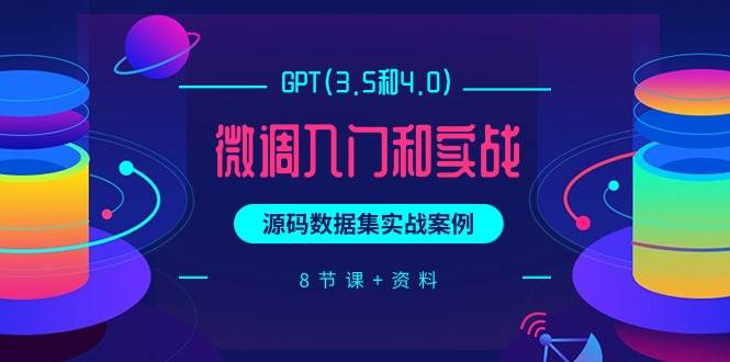 GPT(3.5和4.0)微调入门和实战，源码数据集实战案例（8节课+资料）-小白搞钱