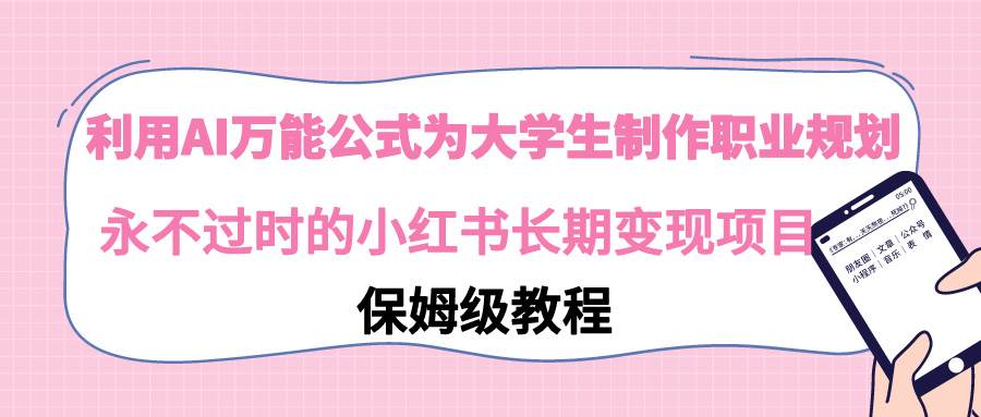 利用AI万能公式为大学生制作职业规划，永不过时的小红书长期变现项目-小白搞钱