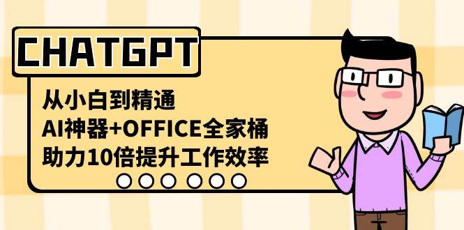 CHATGPT-从小白到精通，AI神器+OFFICE全家桶，助力10倍提升工作效率-小白搞钱