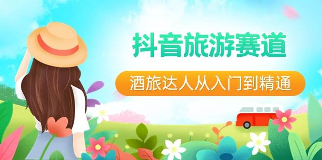 抖音旅游赛道酒 旅达人从入门到精通：直播+短视频+旅游  未来5年风口-小白搞钱